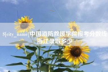 随县中国消防救援学院报考分数线浙江录取多少