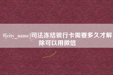 随县司法冻结银行卡需要多久才解除可以用微信