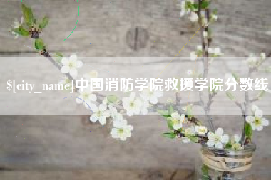 随县中国消防学院救援学院分数线