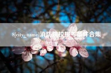 随县消防院校报考条件合集
