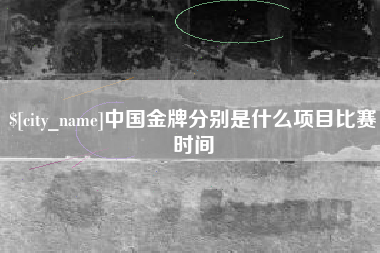 随县中国金牌分别是什么项目比赛时间