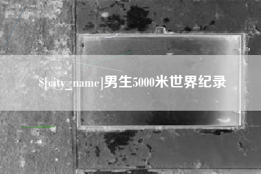 随县男生5000米世界纪录